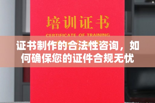 潍坊证书制作的合法性咨询，如何确保您的证件合规无忧